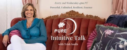 PURE Intuitive Talk with Trish Smith: The Energy of Powerful, Unlimited, Resilient, Essence