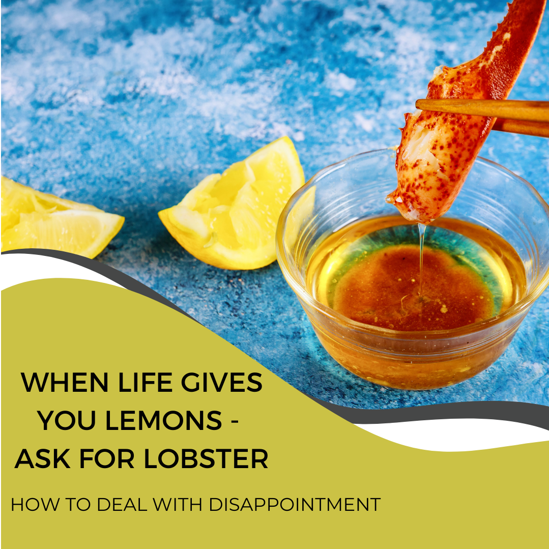 When life gives you lemons, ask for a lobster.  - How to deal with disappointment.