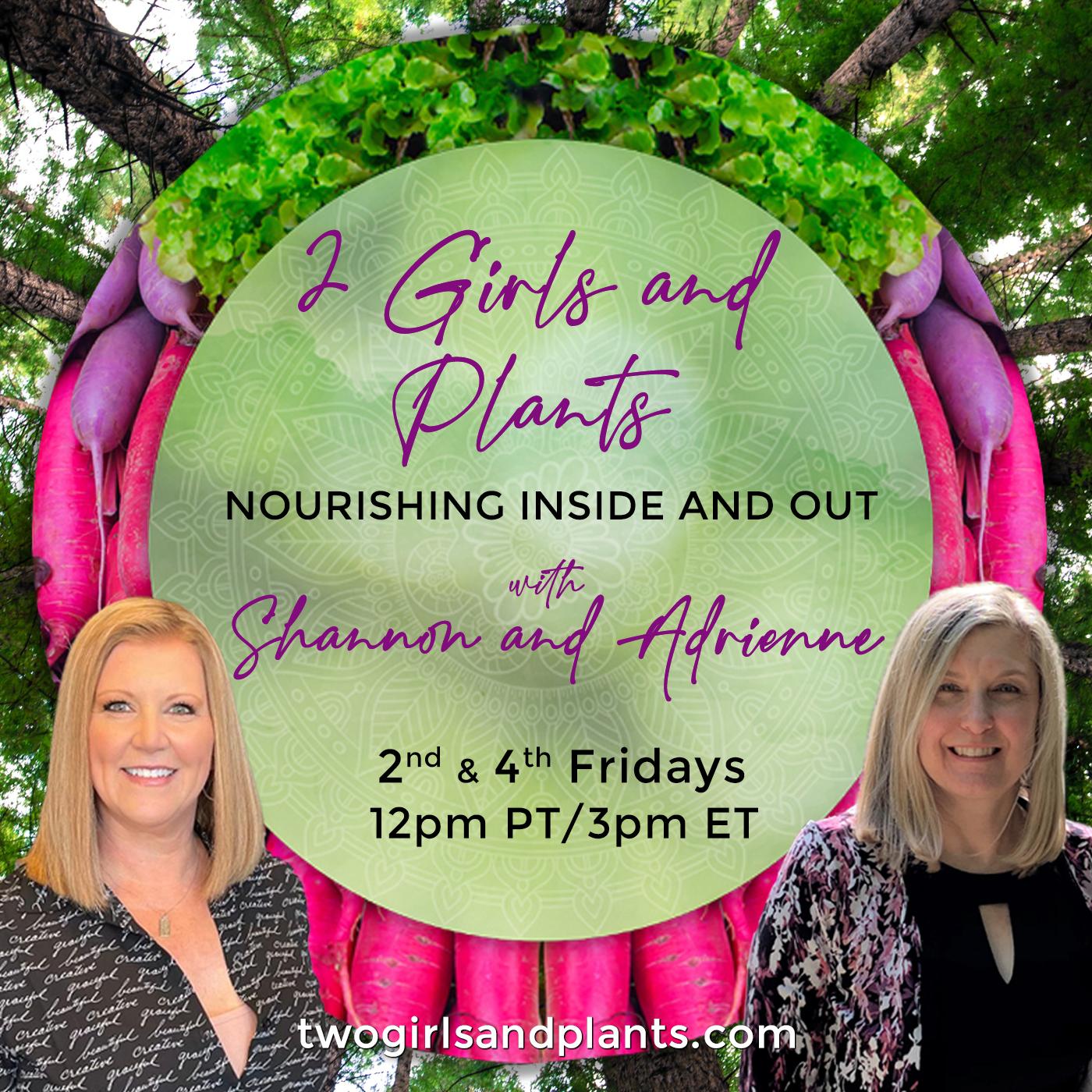 2 Girls and Plants with Shannon Summers and Adrienne Kraig Nourishing Inside and Out!