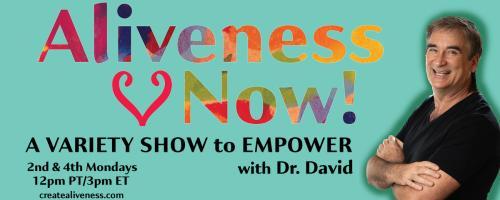 Aliveness Now!  A Variety Show to Empower with Dr. David