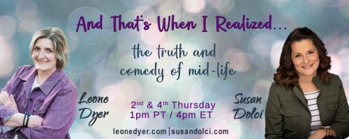 And That's When I Realized.....the truth and comedy of mid-life with Leone Dyer and Susan Dolci: Guess Who and What is Turning 50: Movies, Music, Events, People and Things We Still Love Today