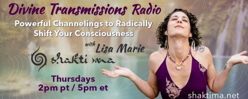 Divine Transmissions Radio with Lisa Marie - Shakti Ma: Powerful Channelings to Radically Shift Your Consciousness: Balancing The Gut & Brain