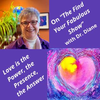 Find Your Fabulous with Dr. Diane: It's Time to Ignite Your Full Power: Love is the Power, the Presence, the Answer!