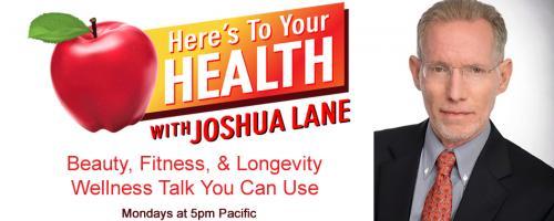 Here’s To Your Health with Joshua Lane: GUESTS: MELANIE, KAREN MASTERON KOCH, BILL TAUBNER