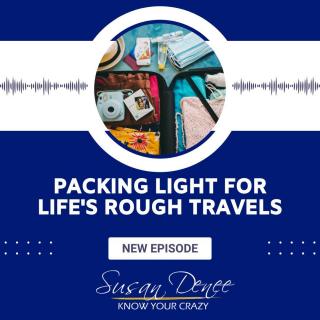 Know Your Crazy with Susan Denee: Emotional Recovery in the Raw: Packing Light for Life's Rough Travels