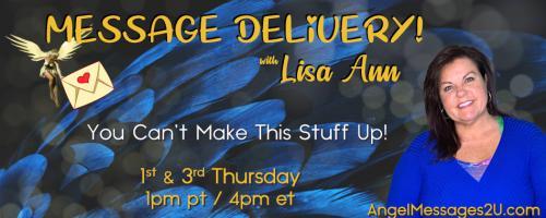 Message Delivery! by Lisa Ann: You Can't Make This Stuff Up!: CALL IN SHOW - Ask Your Angels!