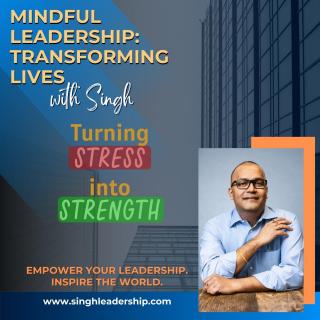 Mindful Leadership: Transforming Lives with Singh - Empower Your Leadership. Inspire the World.: Turning Stress into Strength