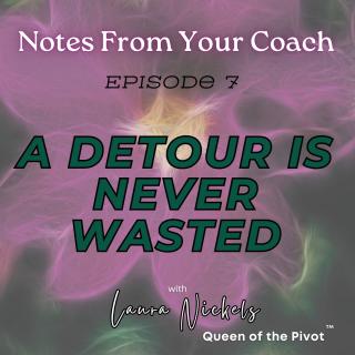 Notes From Your Coach™ with Laura Nickels - Queen of the Pivot™ : Unfiltered Motivation to Ignite Your Life: A Detour Is Never Wasted