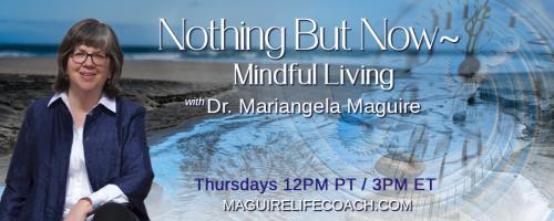 Nothing But Now ~ Mindful Living with Dr. Mariangela Maguire: What is your mind doing (and what is it doing to you)?