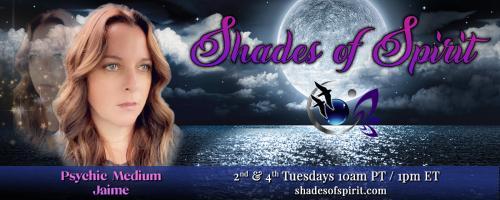Shades of Spirit: Making Sacred Connections Bringing A Shade Of Spirit To You with Psychic Medium Jaime: Navigating Our Spiritual Self While Being Human