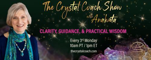 The Crystal Coach Show with Anahata: Clarity, Guidance, & Practical Wisdom: Advanced Manifesting for Beginners