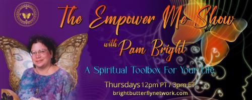 The Empower Me Show with Pam Bright: A Spiritual Toolbox for Your Life: Holistic Health and Wellness with special guest- Sharon Maureen