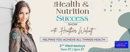 The Health & Nutrition Succes Show with Heather Wolcott: Helping You Achieve All Things Health