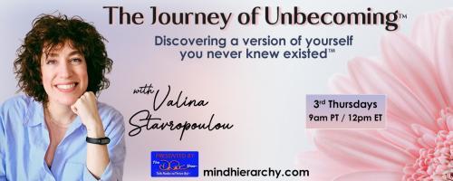 The Journey of Unbecoming ™ with Valina Stavropoulou: Discovering a version of yourself you never knew existed™