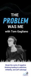 The Problem Was Me with Tom Gagliano: Break the cycle of negative thinking leading to addiction, infidelity, & self-sabotage: Ways to Fix a Broken Relationship