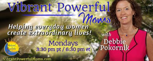 Vibrant Powerful Moms with Debbie Pokornik - Helping Everyday Women Create Extraordinary Lives!: Recovering Your Sense of Self in Motherhood and Beyond with Franziska Stahmann